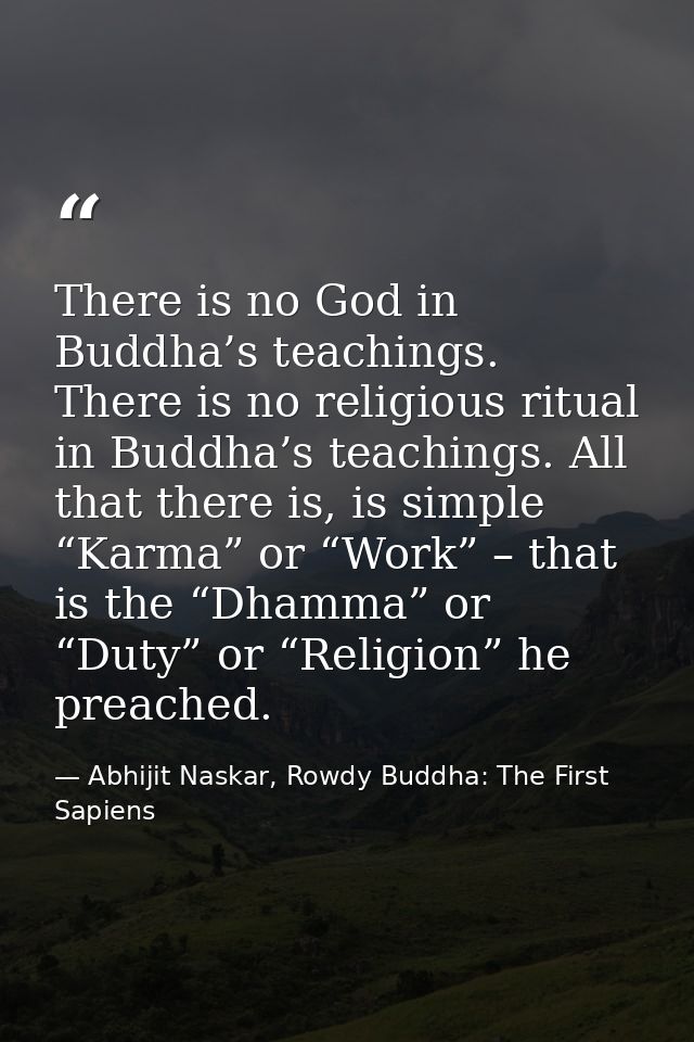 There is no God in Buddha’s teachings. There is no religious ritual in Buddha’s teachings. All that there is, is simple  — Abhijit Naskar, Rowdy Buddha: The First Sapiens