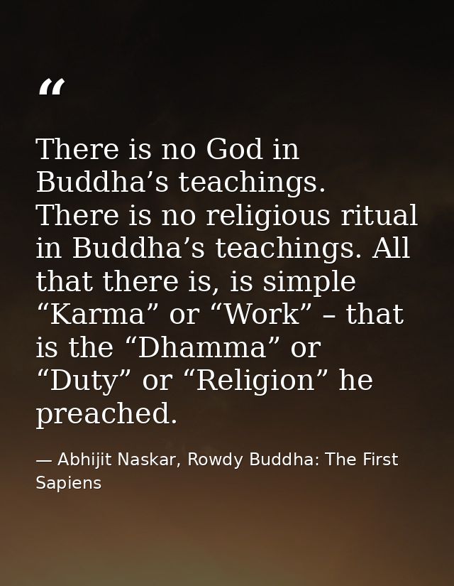 There is no God in Buddha’s teachings. There is no religious ritual in Buddha’s teachings. All that there is, is simple  — Abhijit Naskar, Rowdy Buddha: The First Sapiens