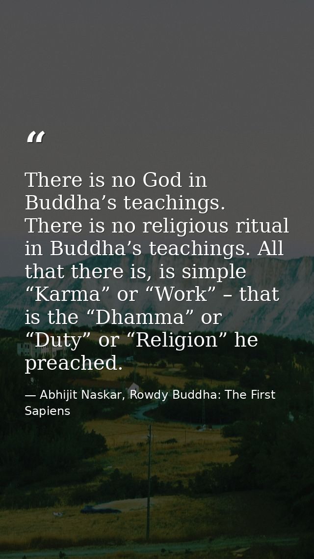 There is no God in Buddha’s teachings. There is no religious ritual in Buddha’s teachings. All that there is, is simple  — Abhijit Naskar, Rowdy Buddha: The First Sapiens