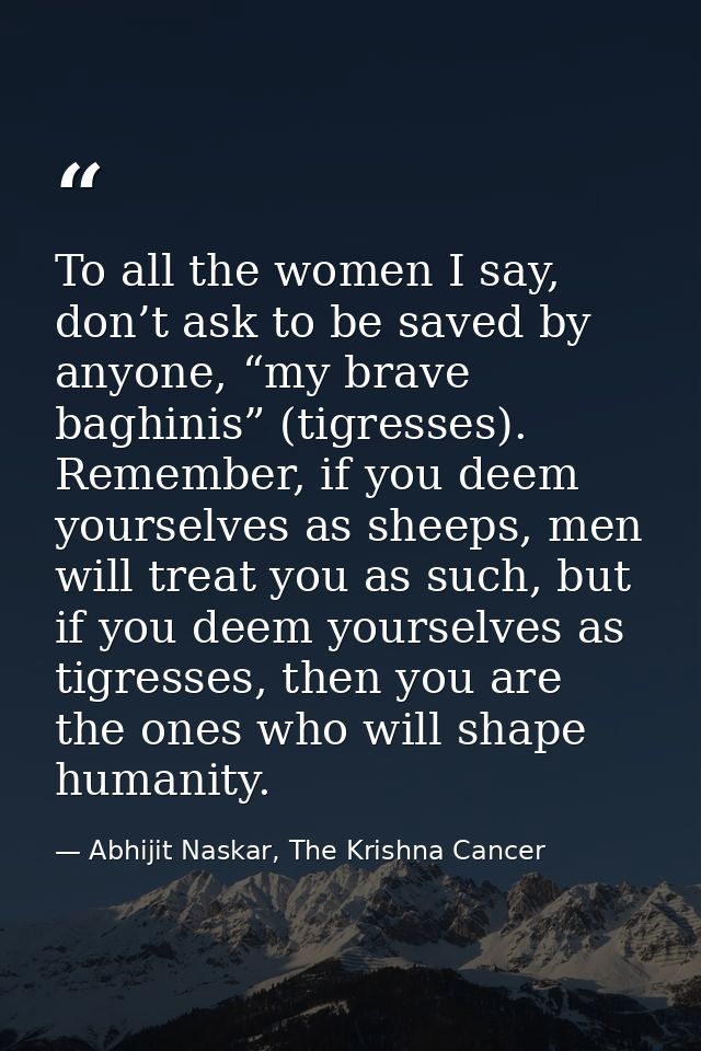 To all the women I say, don’t ask to be saved by anyone, “my brave baghinis” (tigresses). Remember, if you deem yourselv — Abhijit Naskar, The Krishna Cancer