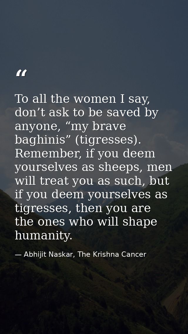To all the women I say, don’t ask to be saved by anyone, “my brave baghinis” (tigresses). Remember, if you deem yourselv — Abhijit Naskar, The Krishna Cancer