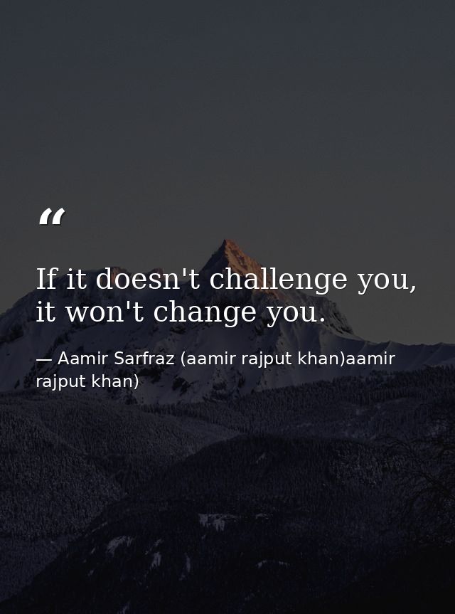 If it doesn't challenge you, it won't change you. — Aamir Sarfraz (aamir rajput khan)aamir rajput khan)