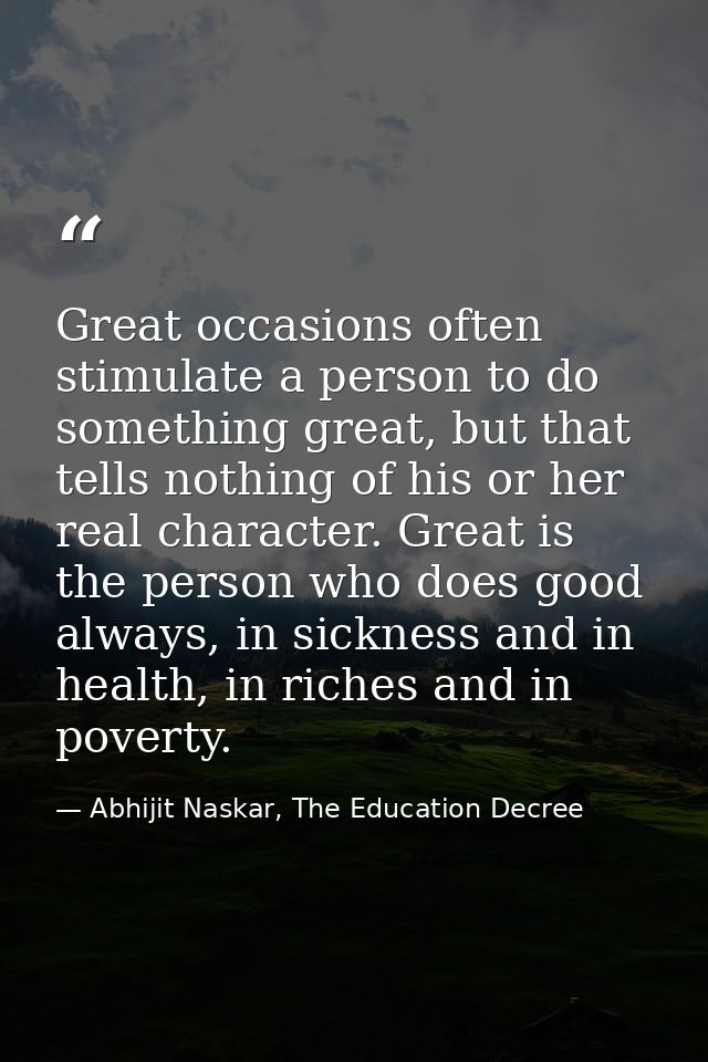 Great occasions often stimulate a person to do something great, but that tells nothing of his or her real character. Gre — Abhijit Naskar, The Education Decree