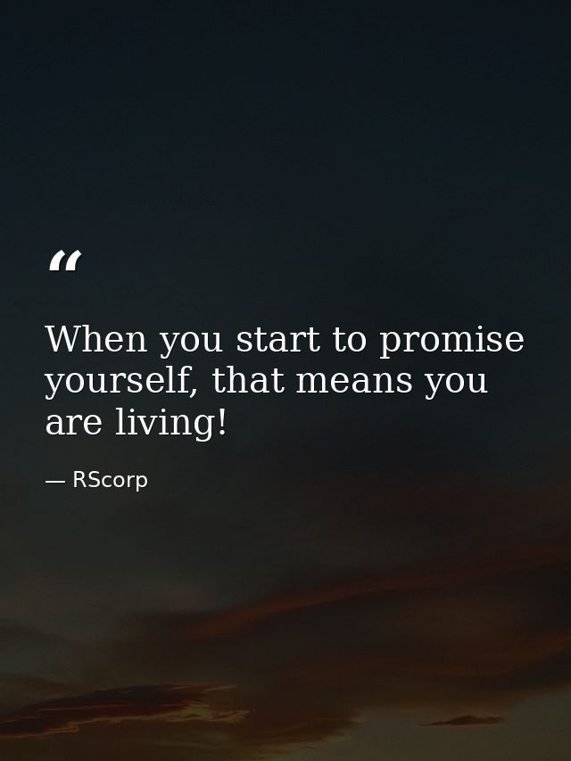 When you start to promise yourself, that means you are living! — RScorp