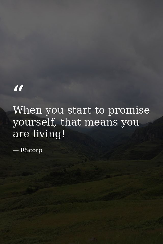 When you start to promise yourself, that means you are living! — RScorp