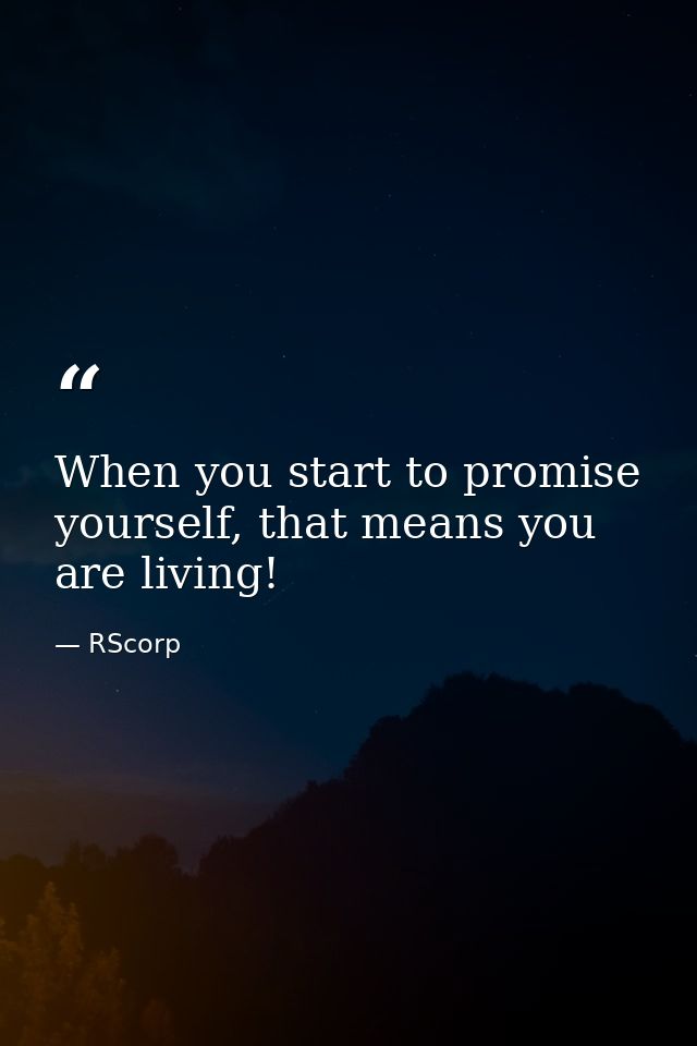 When you start to promise yourself, that means you are living! — RScorp