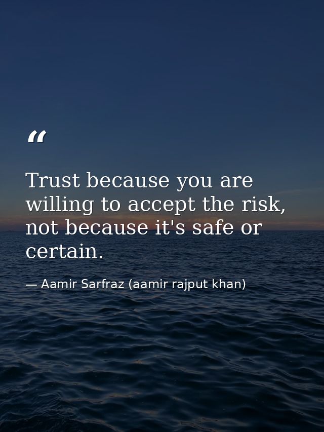 Trust because you are willing to accept the risk, not because it's safe or certain. — Aamir Sarfraz (aamir rajput khan)