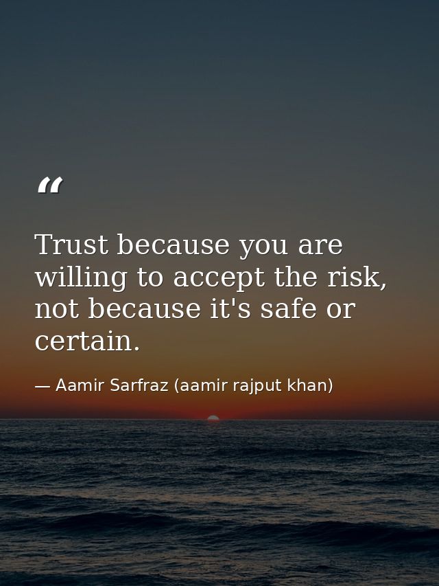 Trust because you are willing to accept the risk, not because it's safe or certain. — Aamir Sarfraz (aamir rajput khan)