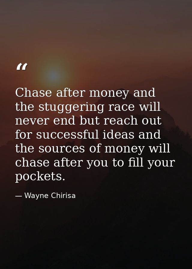 Chase after money and the stuggering race will never end but reach out for successful ideas and the sources of money wil — Wayne Chirisa