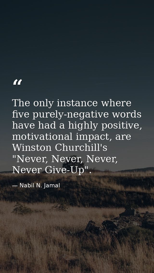 The only instance where five purely-negative words have had a highly positive, motivational impact, are Winston Churchil — Nabil N. Jamal