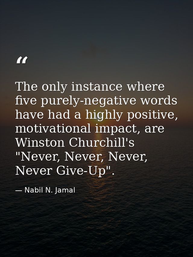 The only instance where five purely-negative words have had a highly positive, motivational impact, are Winston Churchil — Nabil N. Jamal