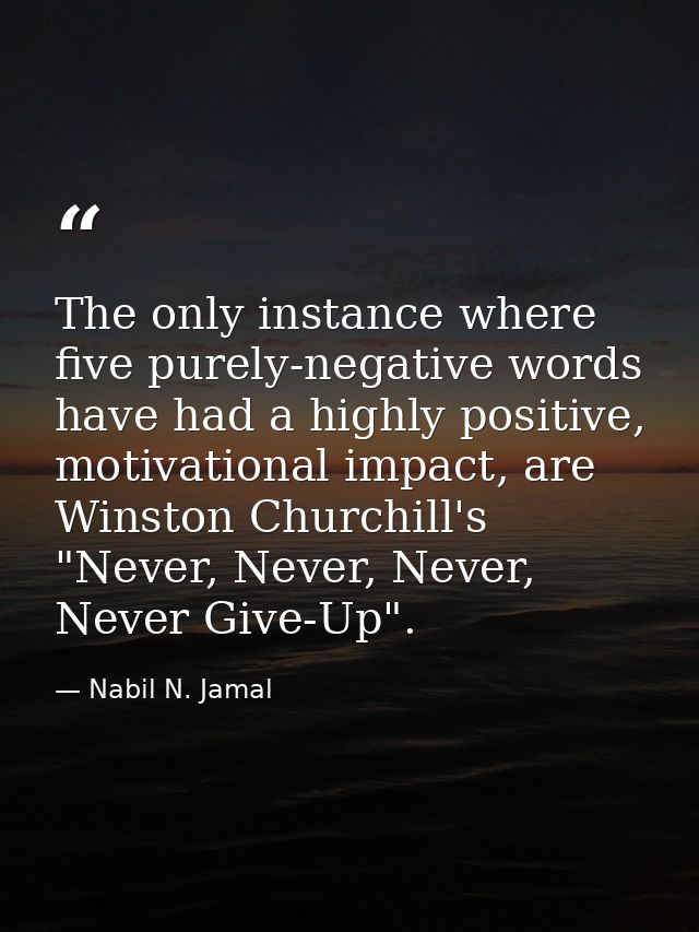 The only instance where five purely-negative words have had a highly positive, motivational impact, are Winston Churchil — Nabil N. Jamal
