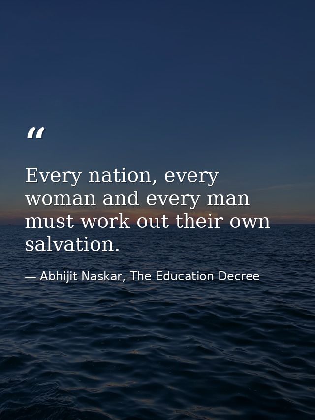 Every nation, every woman and every man must work out their own salvation. — Abhijit Naskar, The Education Decree