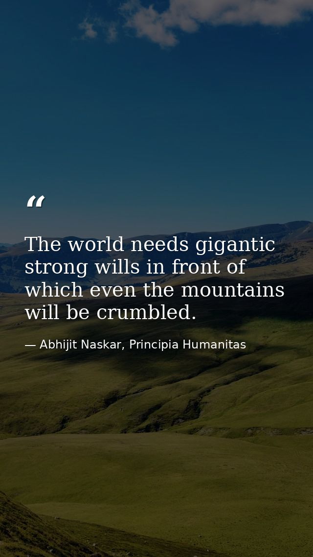 The world needs gigantic strong wills in front of which even the mountains will be crumbled. — Abhijit Naskar, Principia Humanitas