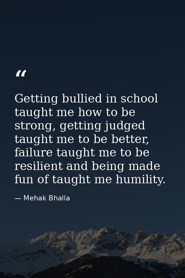 Getting bullied in school taught me how to be strong, getting judged taught me to be better, failure taught me to be res — Mehak Bhalla