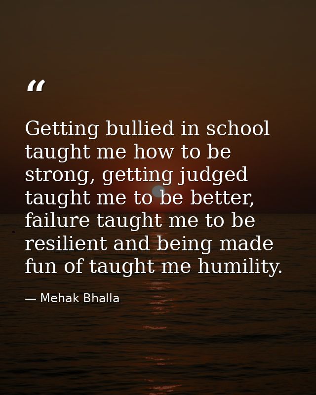 Getting bullied in school taught me how to be strong, getting judged taught me to be better, failure taught me to be res — Mehak Bhalla