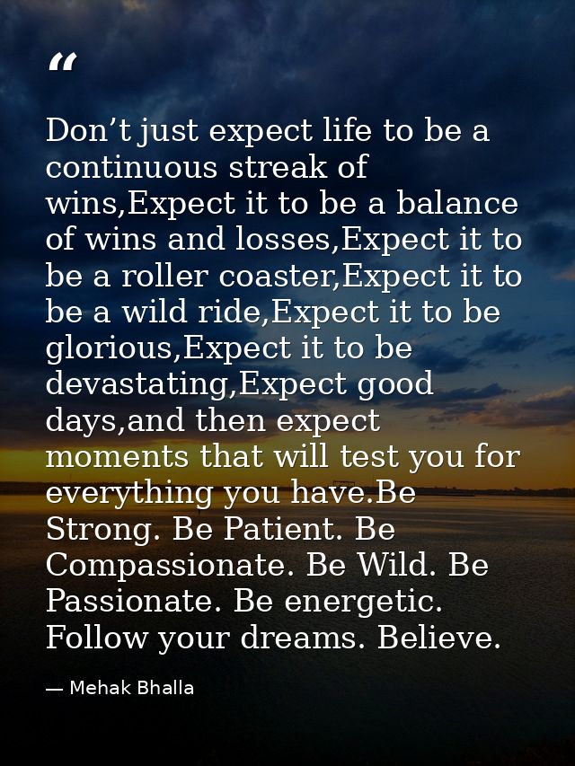 Don’t just expect life to be a continuous streak of wins,Expect it to be a balance of wins and losses,Expect it to be a  — Mehak Bhalla