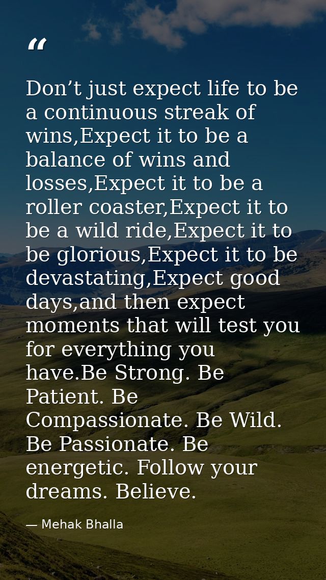 Don’t just expect life to be a continuous streak of wins,Expect it to be a balance of wins and losses,Expect it to be a  — Mehak Bhalla