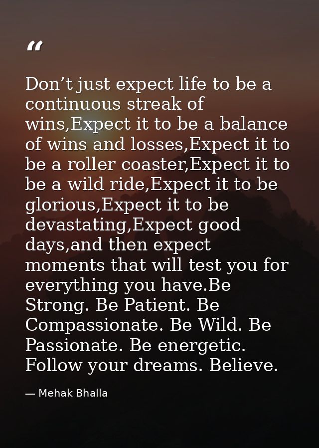 Don’t just expect life to be a continuous streak of wins,Expect it to be a balance of wins and losses,Expect it to be a  — Mehak Bhalla