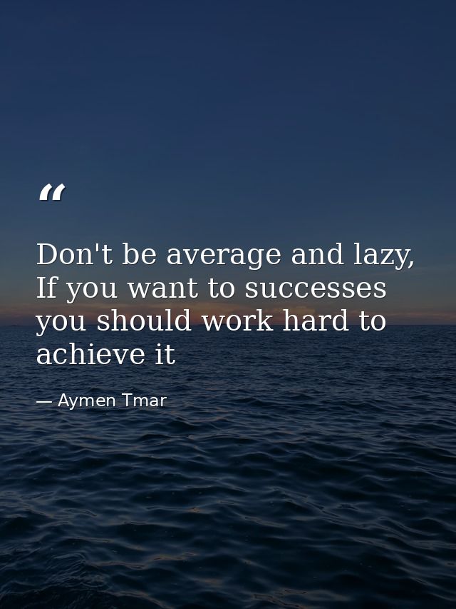 Don't be average and lazy, If you want to successes you should work hard to achieve it — Aymen Tmar