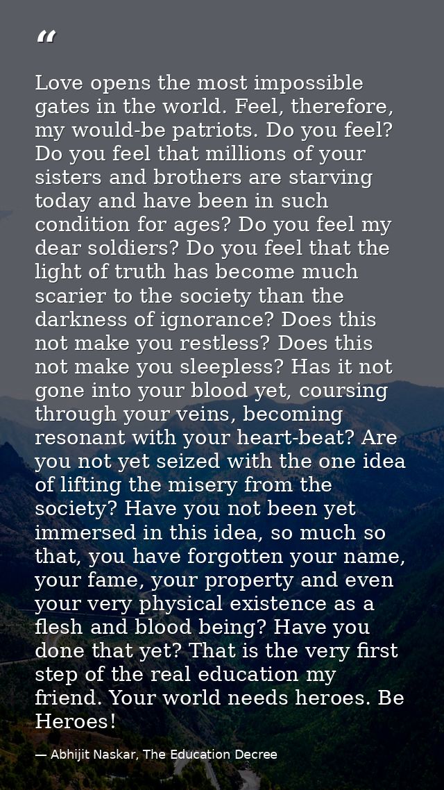 Love opens the most impossible gates in the world. Feel, therefore, my would-be patriots. Do you feel? Do you feel that  — Abhijit Naskar, The Education Decree