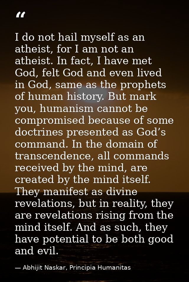 I do not hail myself as an atheist, for I am not an atheist. In fact, I have met God, felt God and even lived in God, sa — Abhijit Naskar, Principia Humanitas