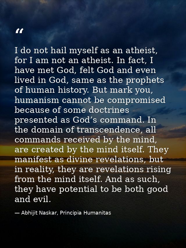 I do not hail myself as an atheist, for I am not an atheist. In fact, I have met God, felt God and even lived in God, sa — Abhijit Naskar, Principia Humanitas