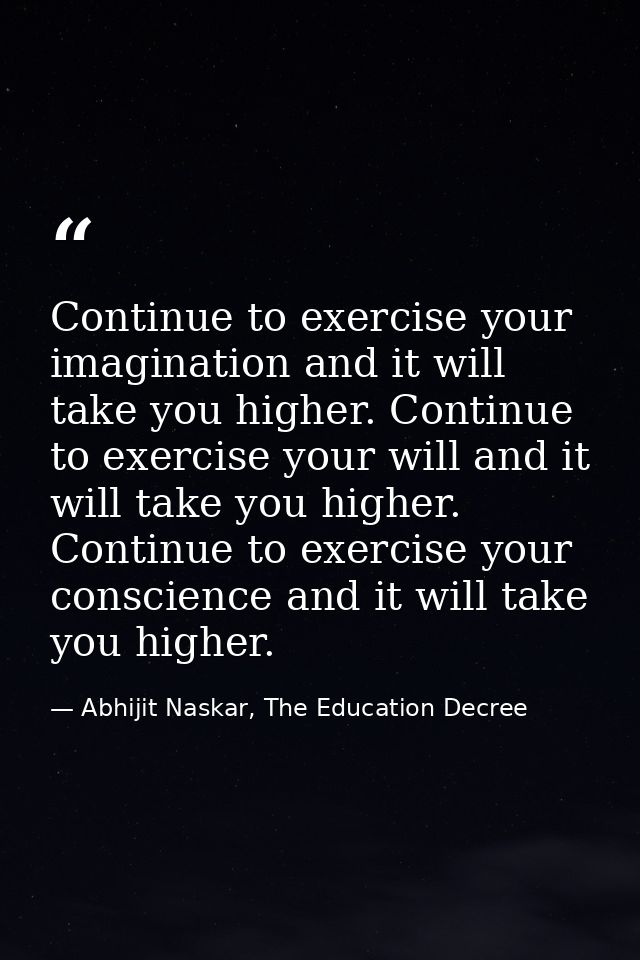Continue to exercise your imagination and it will take you higher. Continue to exercise your will and it will take you h — Abhijit Naskar, The Education Decree