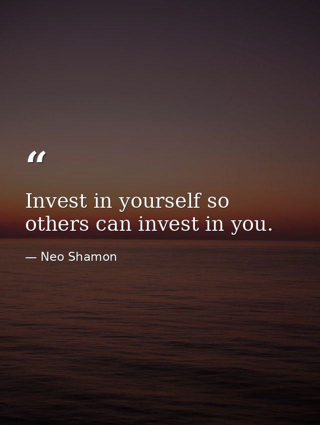 Invest in yourself so others can invest in you. — Neo Shamon