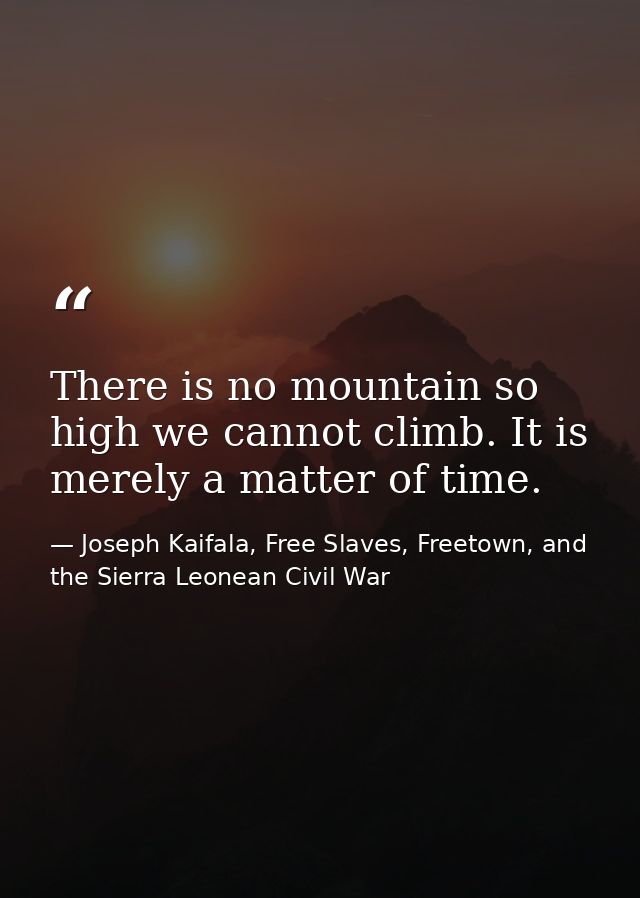 There is no mountain so high we cannot climb. It is merely a matter of time. — Joseph Kaifala, Free Slaves, Freetown, and the Sierra Leonean Civil War