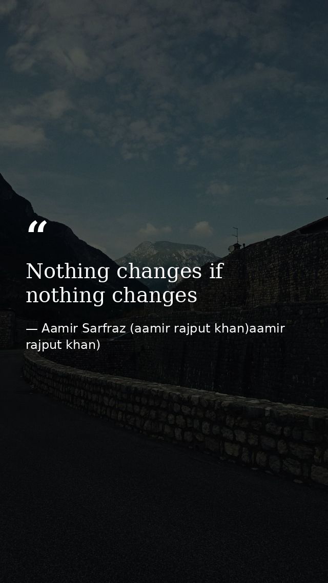 Nothing changes if nothing changes — Aamir Sarfraz (aamir rajput khan)aamir rajput khan)