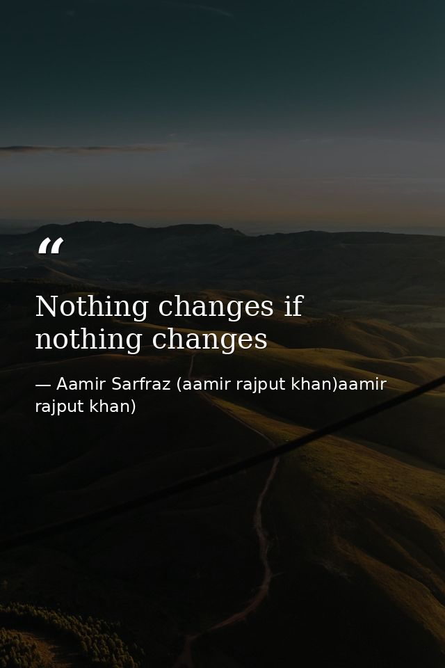 Nothing changes if nothing changes — Aamir Sarfraz (aamir rajput khan)aamir rajput khan)