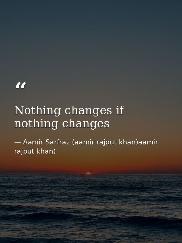 Nothing changes if nothing changes — Aamir Sarfraz (aamir rajput khan)aamir rajput khan)
