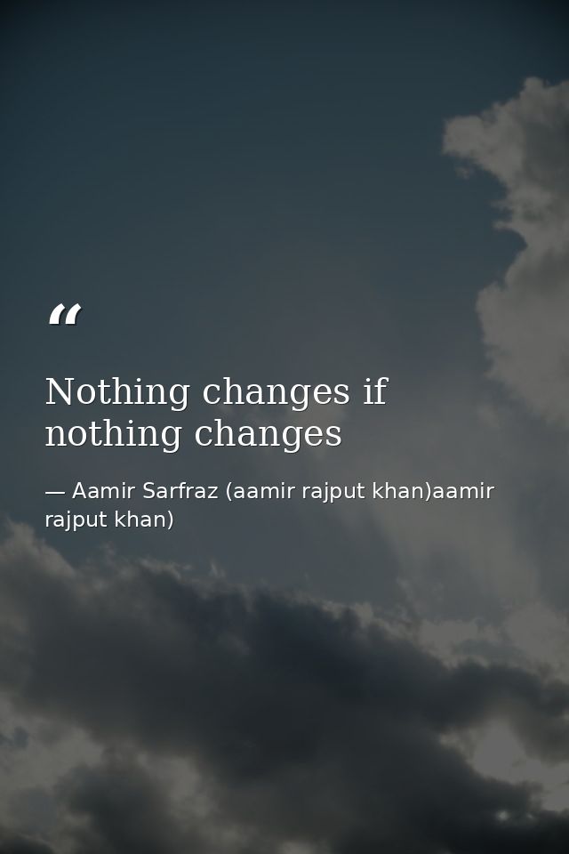 Nothing changes if nothing changes — Aamir Sarfraz (aamir rajput khan)aamir rajput khan)