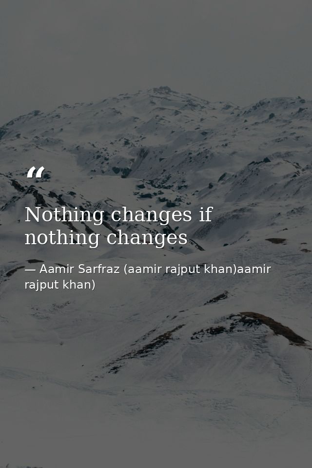 Nothing changes if nothing changes — Aamir Sarfraz (aamir rajput khan)aamir rajput khan)