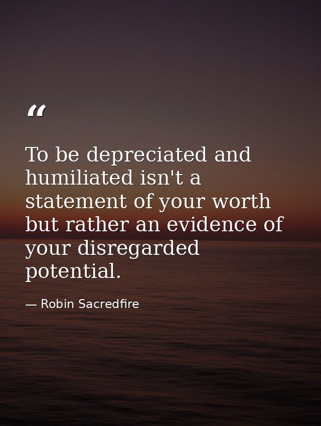 To be depreciated and humiliated isn't a statement of your worth but rather an evidence of your disregarded potential. — Robin Sacredfire