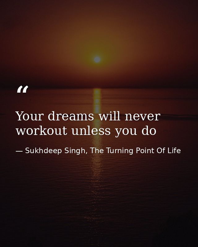 Your dreams will never workout unless you do — Sukhdeep Singh, The Turning Point Of Life