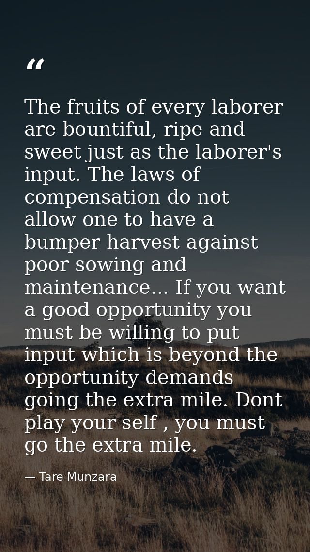 The fruits of every laborer are bountiful, ripe and sweet just as the laborer's input. The laws of compensation do not a — Tare Munzara