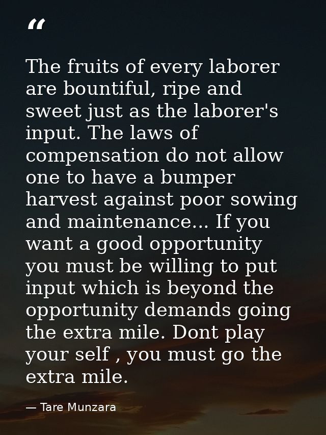 The fruits of every laborer are bountiful, ripe and sweet just as the laborer's input. The laws of compensation do not a — Tare Munzara
