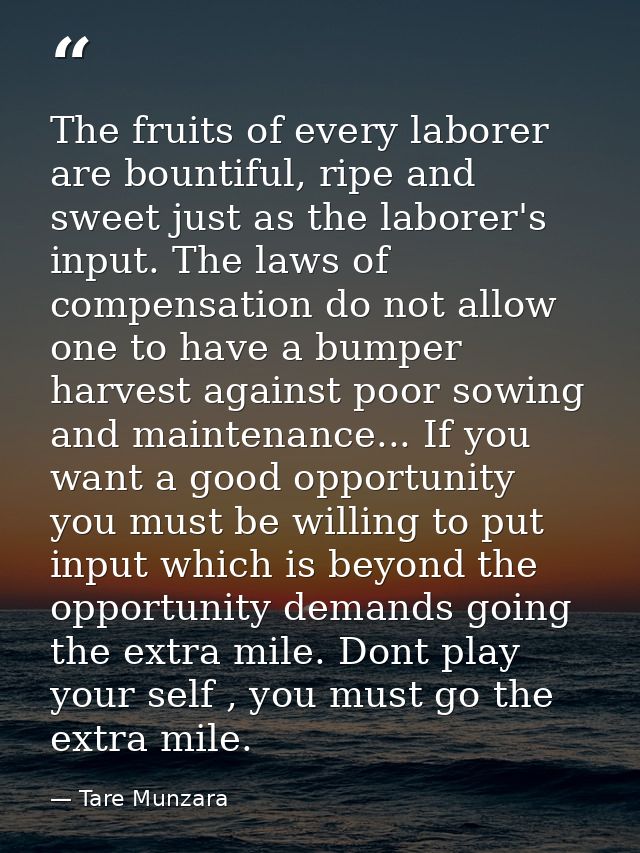 The fruits of every laborer are bountiful, ripe and sweet just as the laborer's input. The laws of compensation do not a — Tare Munzara