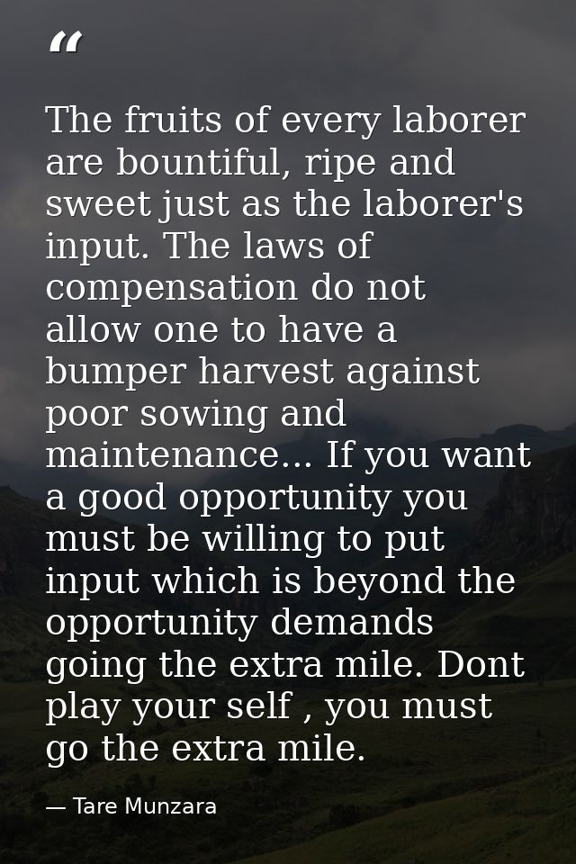 The fruits of every laborer are bountiful, ripe and sweet just as the laborer's input. The laws of compensation do not a — Tare Munzara