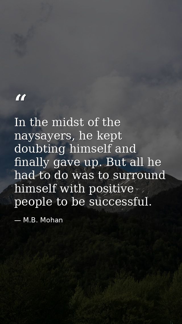 In the midst of the naysayers, he kept doubting himself and finally gave up. But all he had to do was to surround himsel — M.B. Mohan