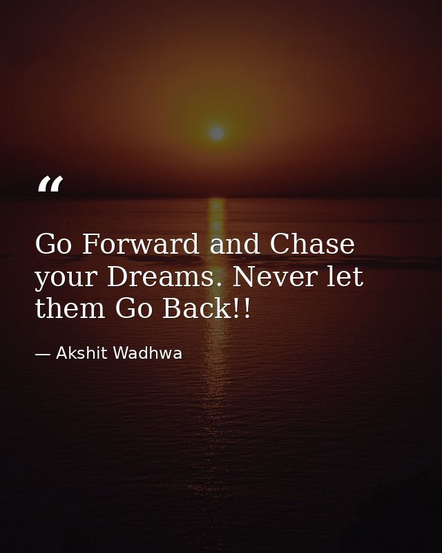 Go Forward and Chase your Dreams. Never let them Go Back!! — Akshit Wadhwa