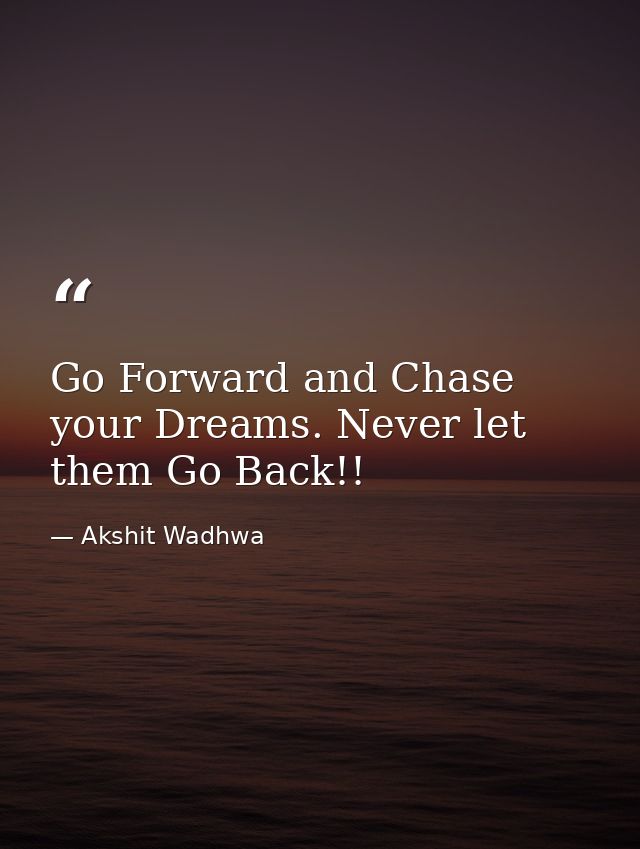 Go Forward and Chase your Dreams. Never let them Go Back!! — Akshit Wadhwa