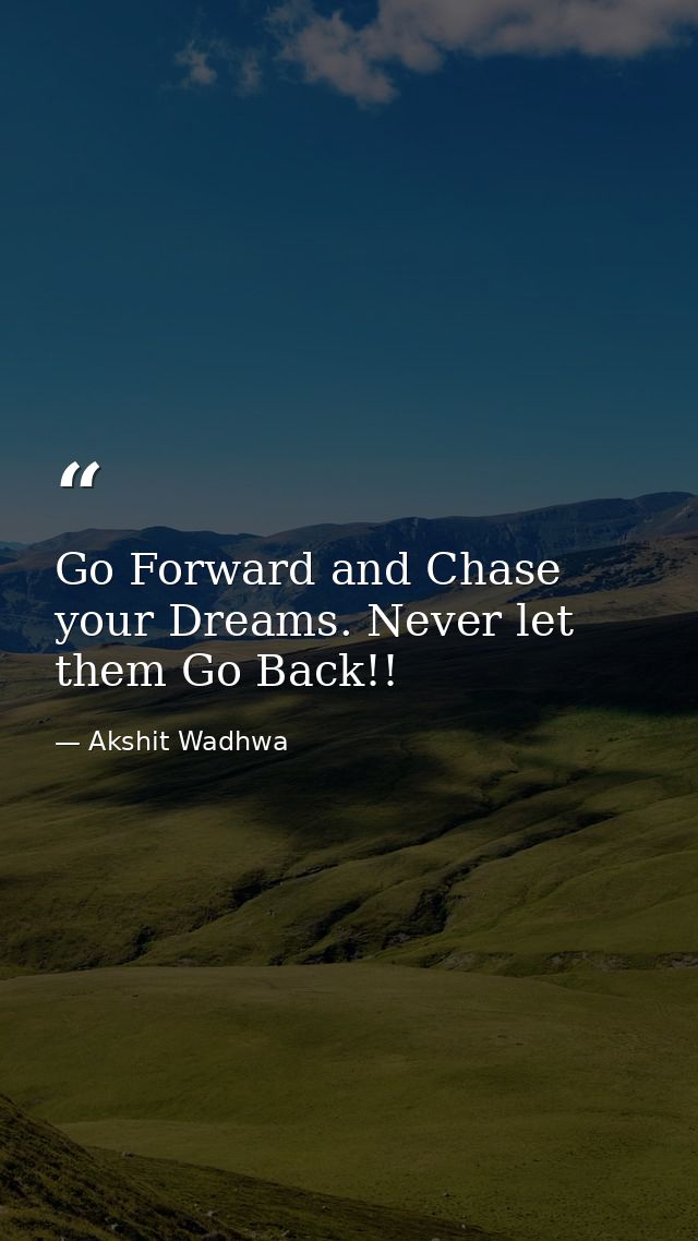 Go Forward and Chase your Dreams. Never let them Go Back!! — Akshit Wadhwa