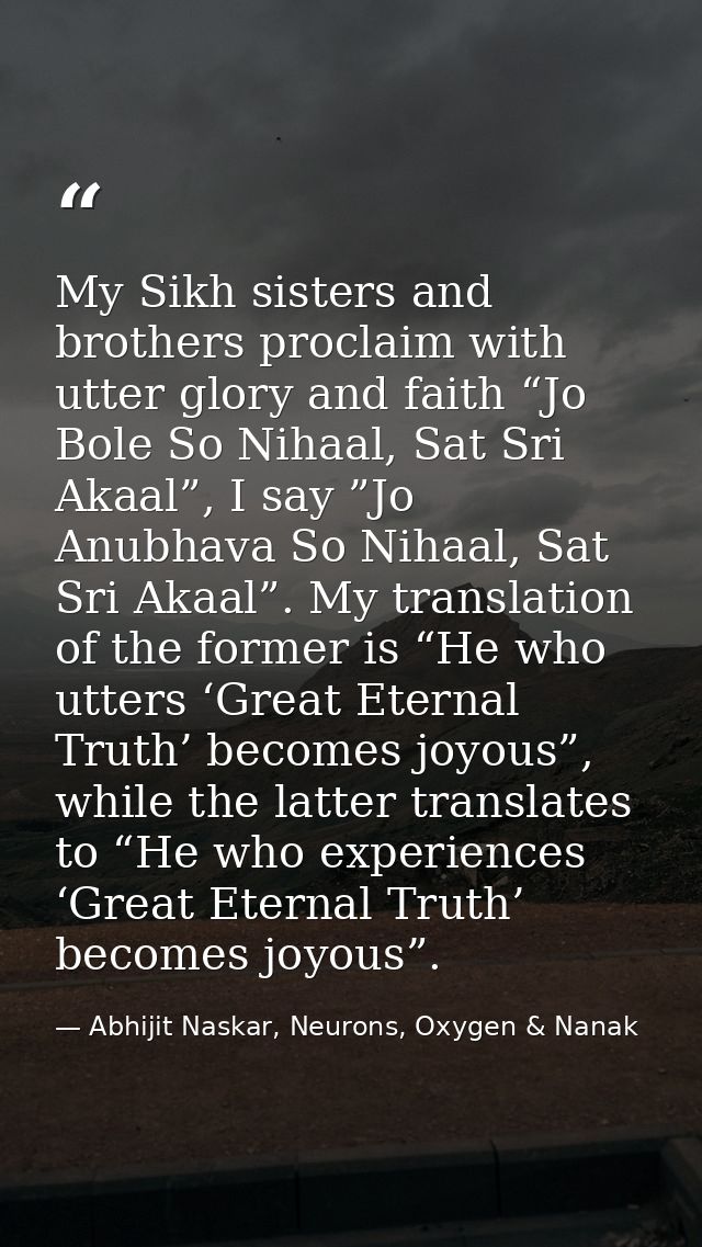 My Sikh sisters and brothers proclaim with utter glory and faith “Jo Bole So Nihaal, Sat Sri Akaal”, I say ”Jo Anubhava  — Abhijit Naskar, Neurons, Oxygen & Nanak