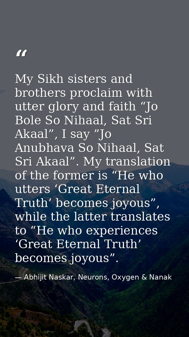 My Sikh sisters and brothers proclaim with utter glory and faith “Jo Bole So Nihaal, Sat Sri Akaal”, I say ”Jo Anubhava  — Abhijit Naskar, Neurons, Oxygen & Nanak