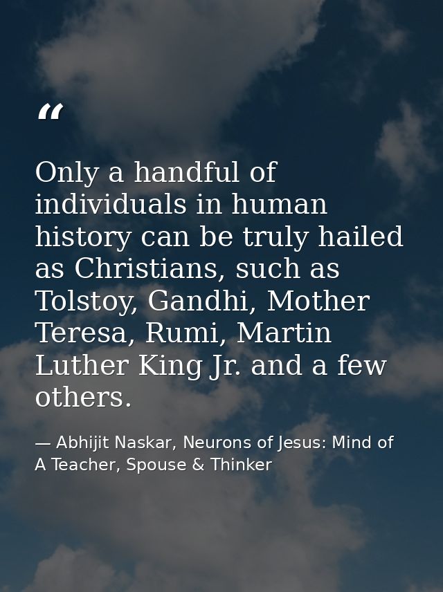 Only a handful of individuals in human history can be truly hailed as Christians, such as Tolstoy, Gandhi, Mother Teresa — Abhijit Naskar, Neurons of Jesus: Mind of A Teacher, Spouse & Thinker