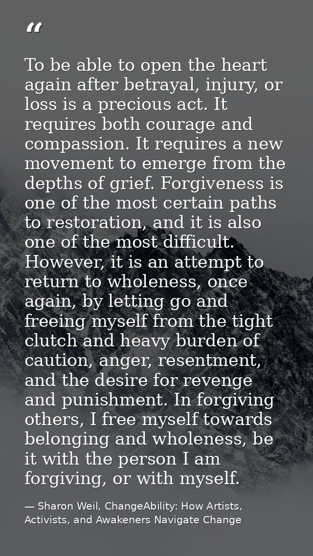 To be able to open the heart again after betrayal, injury, or loss is a precious act. It requires both courage and compa — Sharon Weil, ChangeAbility: How Artists, Activists, and Awakeners Navigate Change