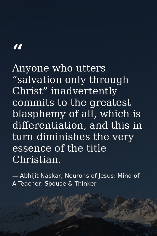 Anyone who utters “salvation only through Christ” inadvertently commits to the greatest blasphemy of all, which is diffe — Abhijit Naskar, Neurons of Jesus: Mind of A Teacher, Spouse & Thinker